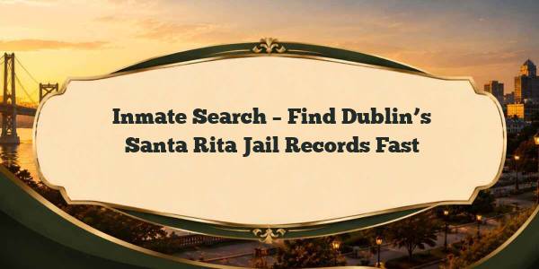 Inmate Search – Find Dublin’s Santa Rita Jail Records Fast
