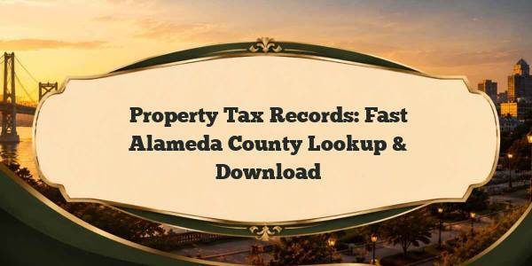 Property Tax Records: Fast Alameda County Lookup & Download