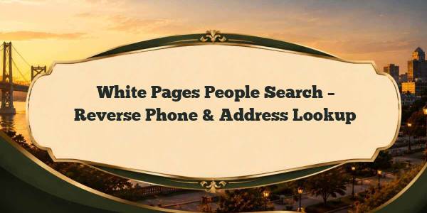 White Pages People Search – Reverse Phone & Address Lookup